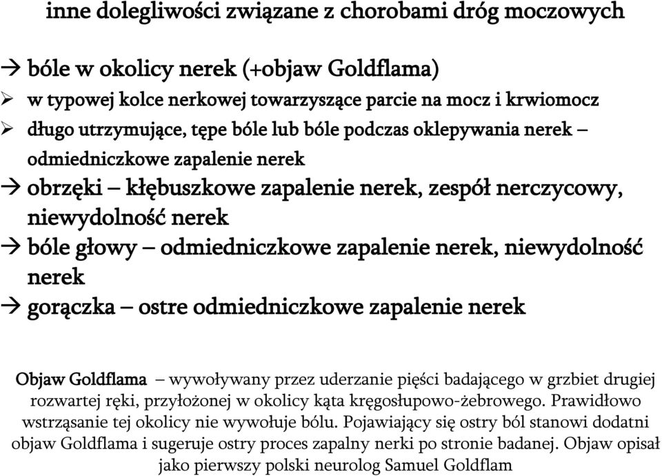 gorączka ostre odmiedniczkowe zapalenie nerek Objaw Goldflama wywoływany przez uderzanie pięści badającego w grzbiet drugiej rozwartej ręki, przyłożonej w okolicy kąta kręgosłupowo-żebrowego.