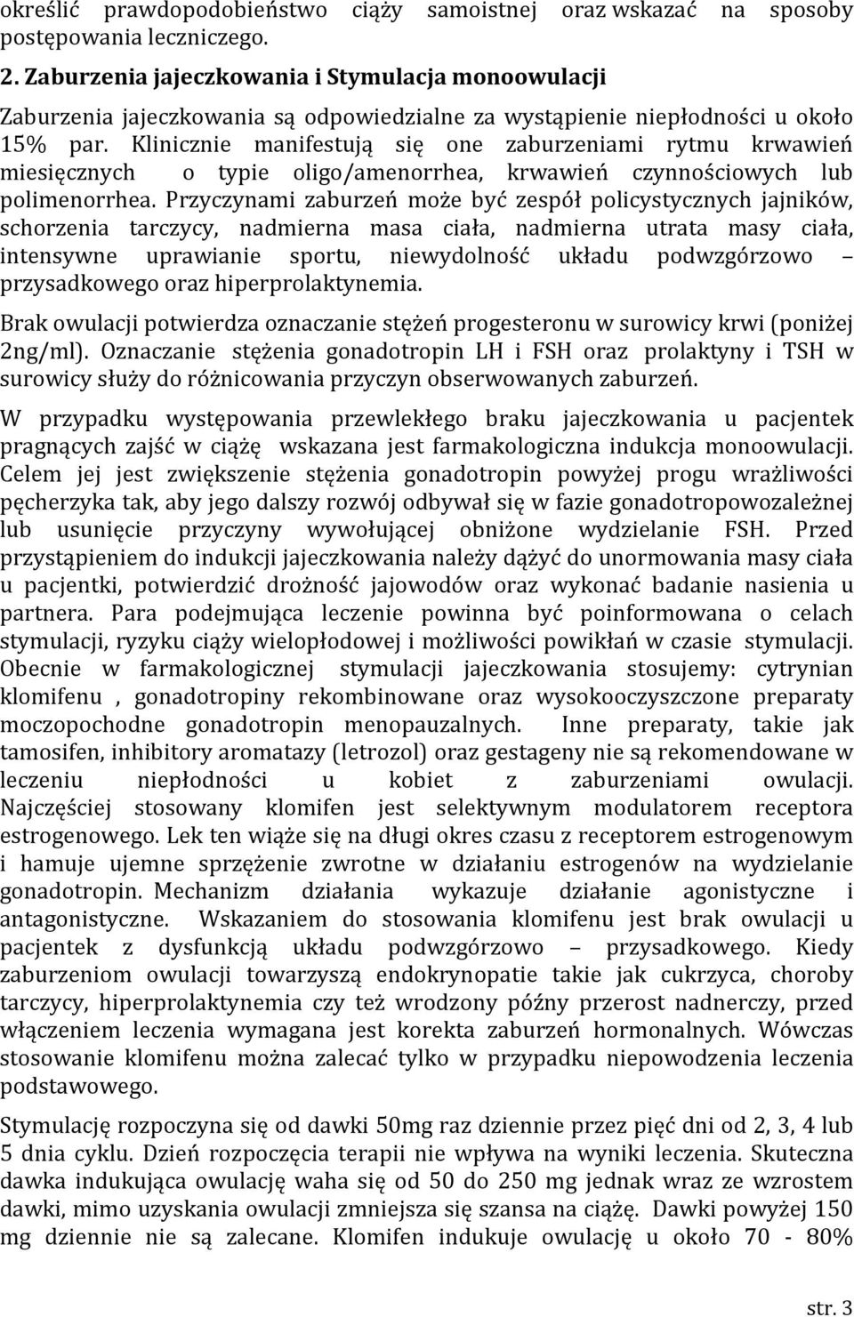 Klinicznie manifestują się one zaburzeniami rytmu krwawień miesięcznych o typie oligo/amenorrhea, krwawień czynnościowych lub polimenorrhea.