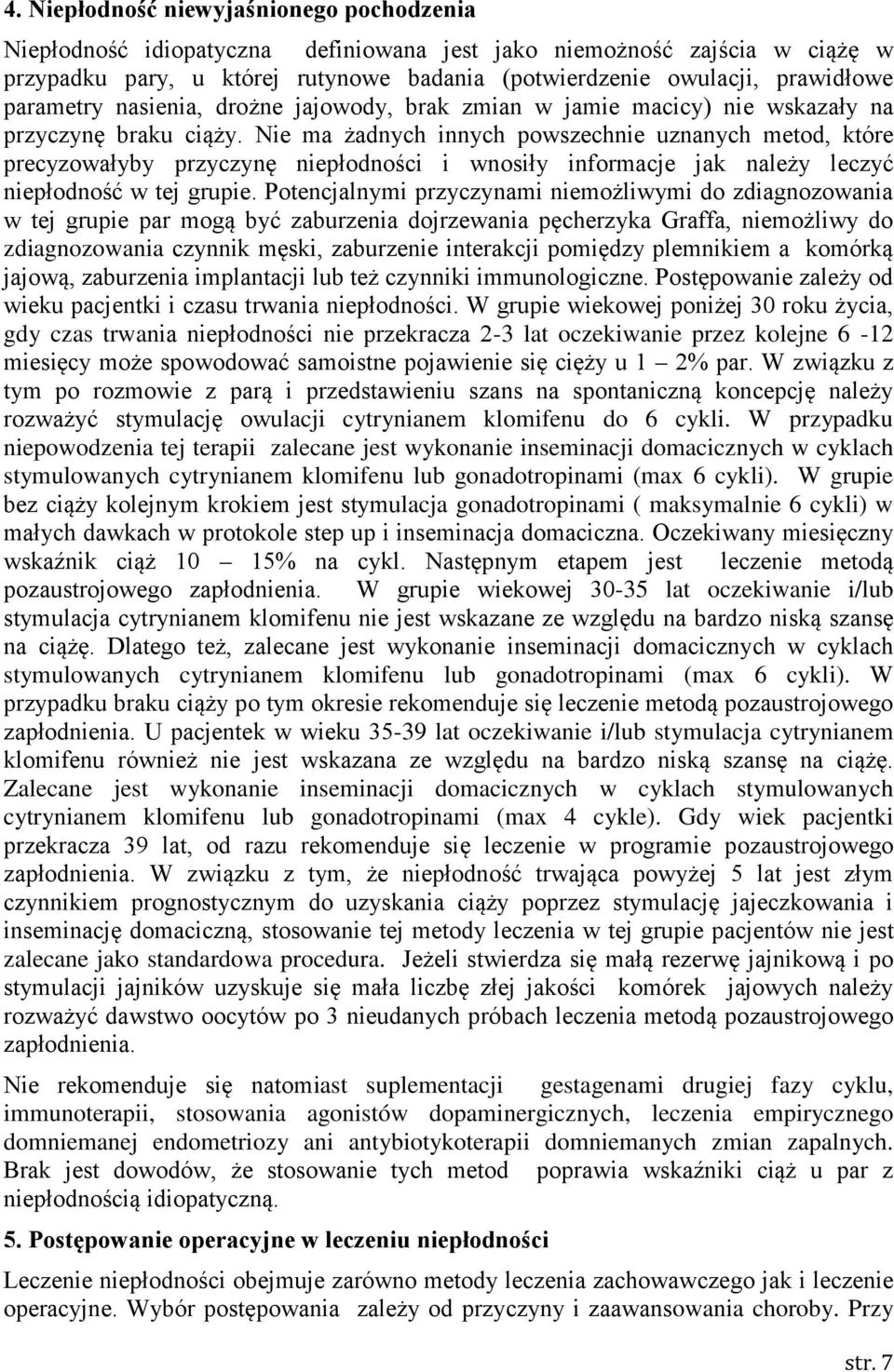 Nie ma żadnych innych powszechnie uznanych metod, które precyzowałyby przyczynę niepłodności i wnosiły informacje jak należy leczyć niepłodność w tej grupie.