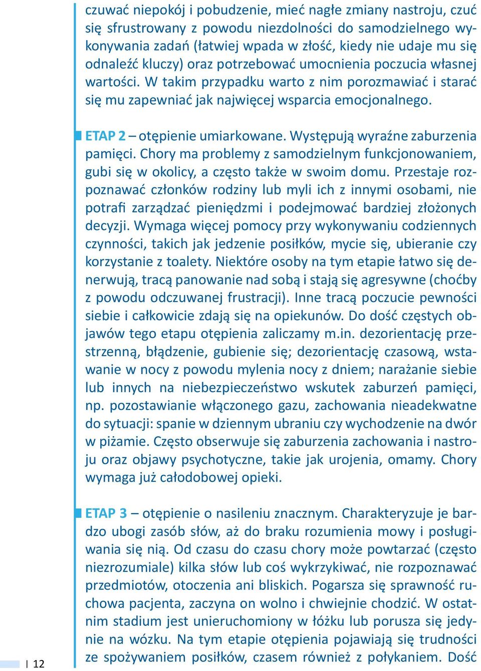 Występują wyraźne zaburzenia pamięci. Chory ma problemy z samodzielnym funkcjonowaniem, gubi się w okolicy, a często także w swoim domu.