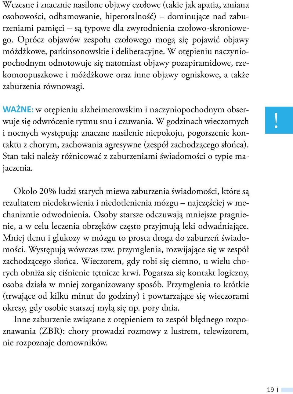 W otępieniu naczyniopochodnym odnotowuje się natomiast objawy pozapiramidowe, rzekomoopuszkowe i móżdżkowe oraz inne objawy ogniskowe, a także zaburzenia równowagi.