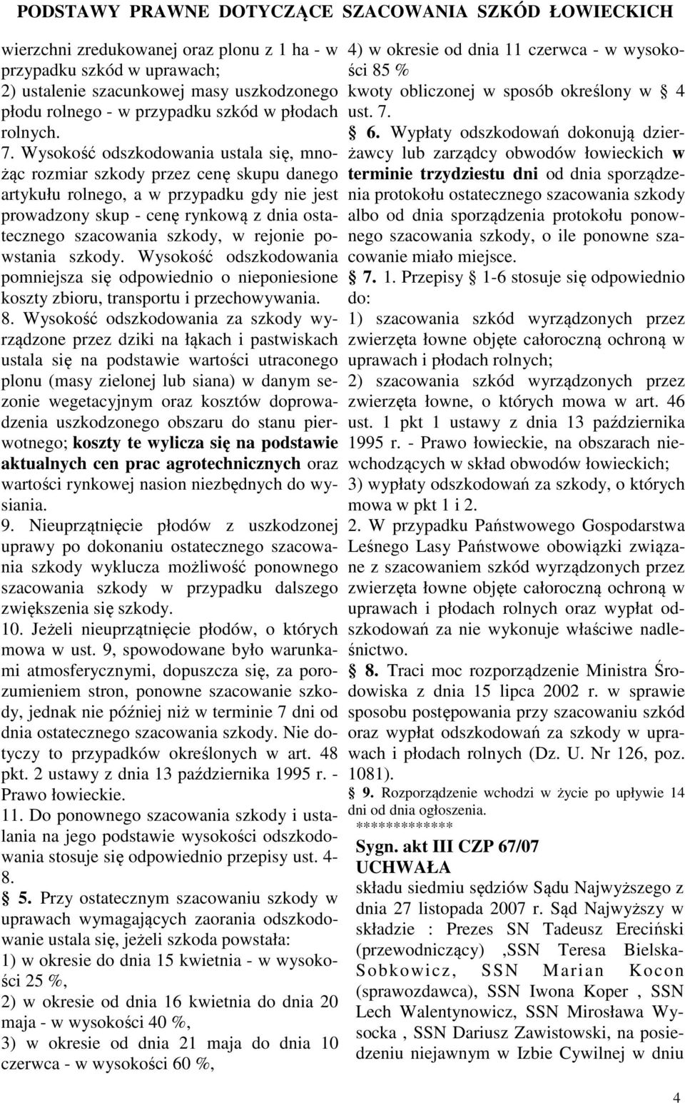 Wysokość odszkodowania ustala się, mnożąc rozmiar szkody przez cenę skupu danego artykułu rolnego, a w przypadku gdy nie jest prowadzony skup - cenę rynkową z dnia ostatecznego szacowania szkody, w