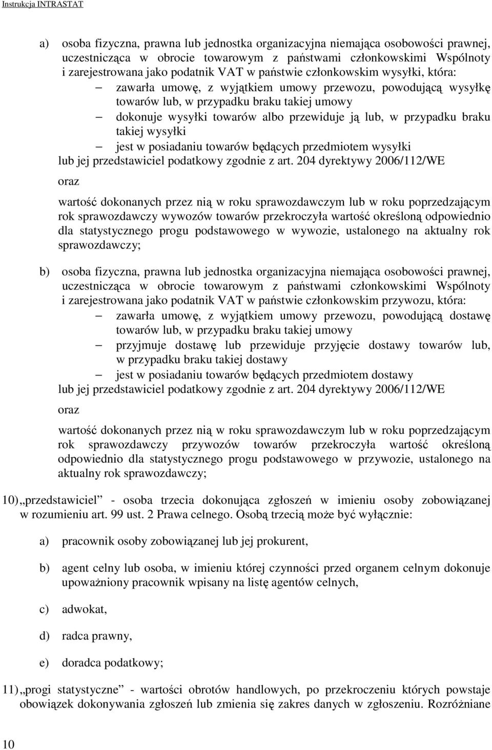 braku takiej wysyłki jest w posiadaniu towarów będących przedmiotem wysyłki lub jej przedstawiciel podatkowy zgodnie z art.