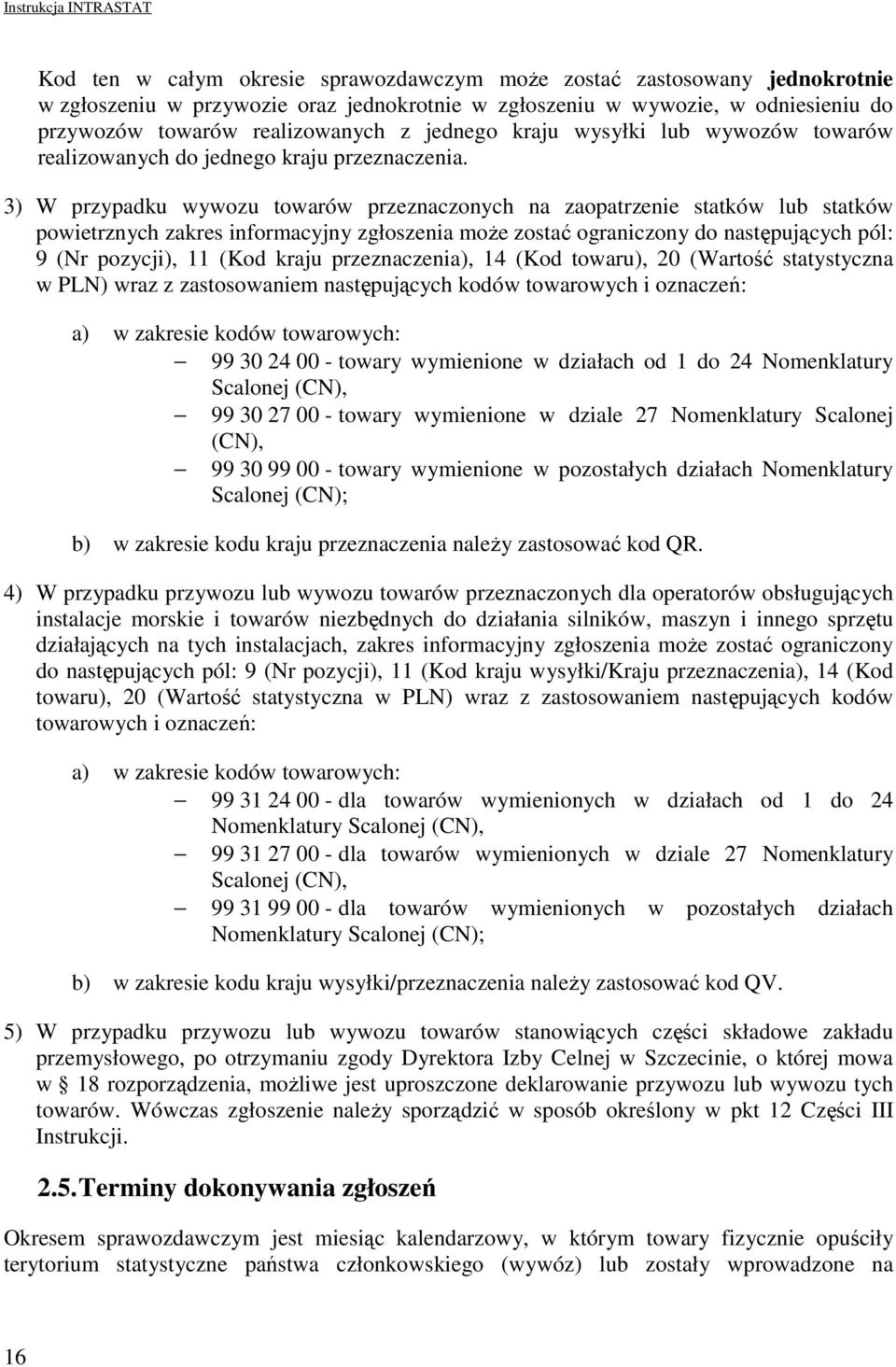 3) W przypadku wywozu towarów przeznaczonych na zaopatrzenie statków lub statków powietrznych zakres informacyjny zgłoszenia moŝe zostać ograniczony do następujących pól: 9 (Nr pozycji), 11 (Kod