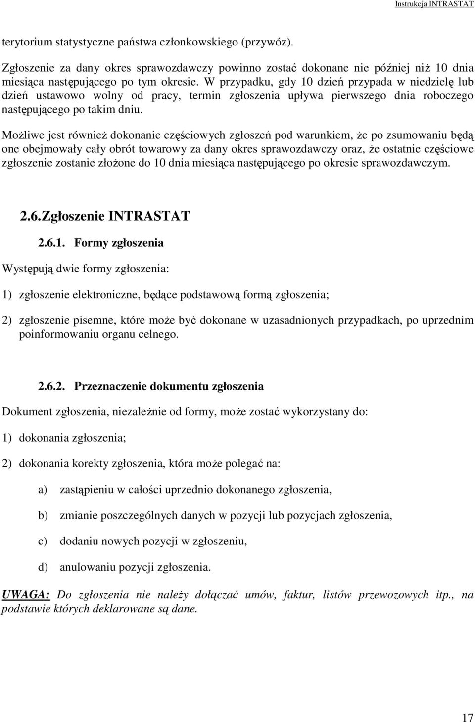 MoŜliwe jest równieŝ dokonanie częściowych zgłoszeń pod warunkiem, Ŝe po zsumowaniu będą one obejmowały cały obrót towarowy za dany okres sprawozdawczy oraz, Ŝe ostatnie częściowe zgłoszenie zostanie