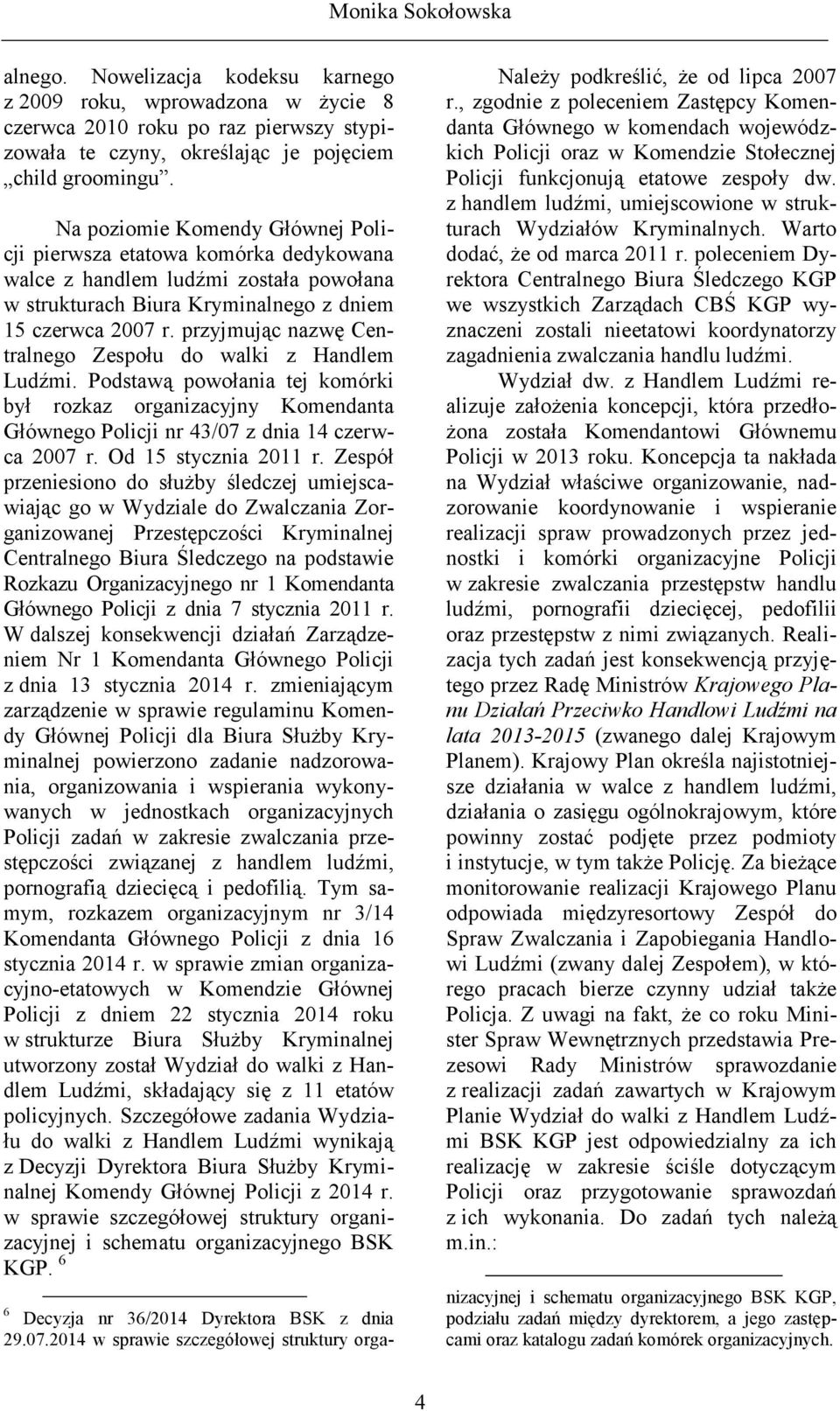 przyjmując nazwę Centralnego Zespołu do walki z Handlem Ludźmi. Podstawą powołania tej komórki był rozkaz organizacyjny Komendanta Głównego Policji nr 43/07 z dnia 14 czerwca 2007 r.