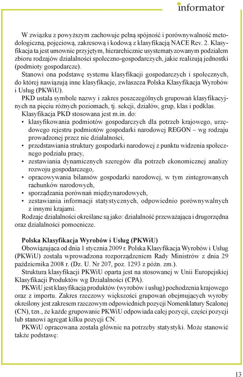 Stanowi ona podstawę systemu klasyfikacji gospodarczych i społecznych, do której nawiązują inne klasyfikacje, zwłaszcza Polska Klasyfikacja Wyrobów i Usług (PKWiU).