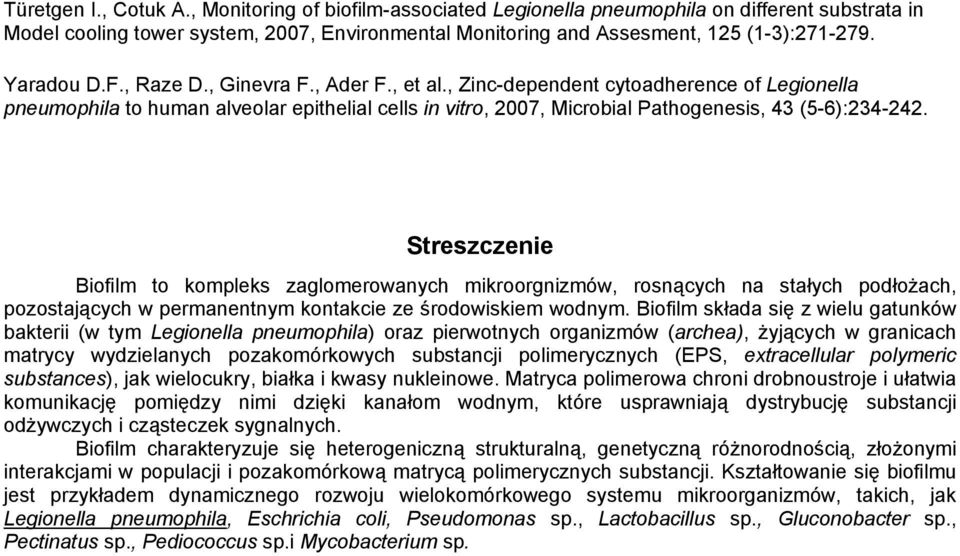 Streszczenie Biofilm to kompleks zaglomerowanych mikroorgnizmów, rosnących na stałych podłożach, pozostających w permanentnym kontakcie ze środowiskiem wodnym.