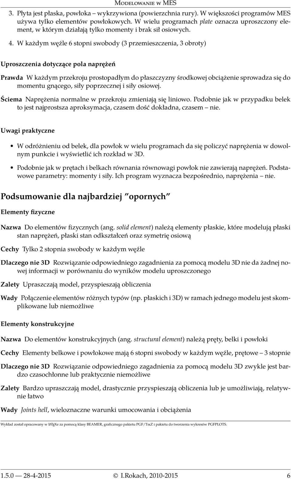 W każdym węźle 6 stopni swobody (3 przemieszczenia, 3 obroty) Uproszczenia dotyczące pola naprężeń Prawda W każdym przekroju prostopadłym do płaszczyzny środkowej obciążenie sprowadza się do momentu