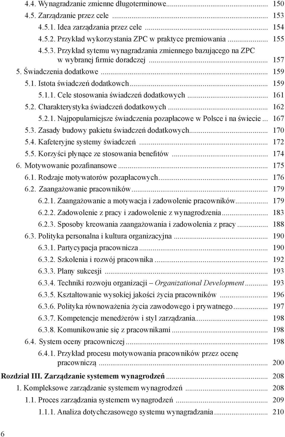 .. 167 5.3. Zasady budowy pakietu świadczeń dodatkowych... 170 5.4. Kafeteryjne systemy świadczeń... 172 5.5. Korzyści płynące ze stosowania benefitów... 174 6. Motywowanie pozafinansowe... 175 6.1. Rodzaje motywatorów pozapłacowych.