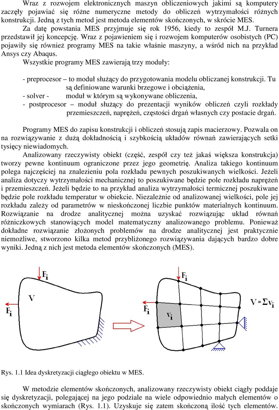 Wraz z pojawieniem się i rozwojem komputerów osobistych (PC) pojawiły się również programy MES na takie właśnie maszyny, a wśród nich na przykład Ansys czy Abaqus.