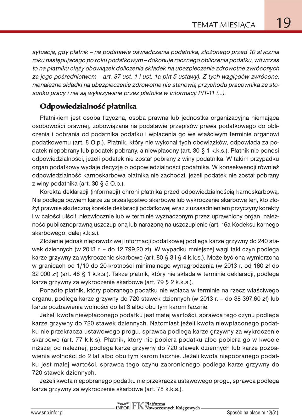 Z tych względów zwrócone, nienależne składki na ubezpieczenie zdrowotne nie stanowią przychodu pracownika ze stosunku pracy i nie są wykazywane przez płatnika w informacji PIT-11 ( ).