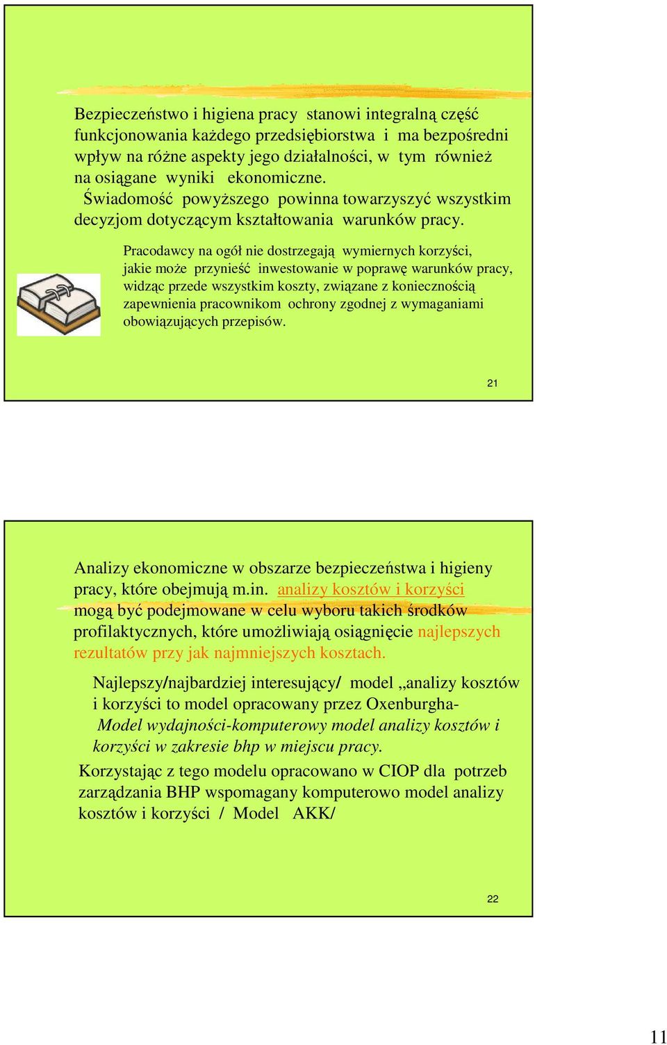 Pracodawcy na ogół nie dostrzegają wymiernych korzyści, jakie moŝe przynieść inwestowanie w poprawę warunków pracy, widząc przede wszystkim koszty, związane z koniecznością zapewnienia pracownikom