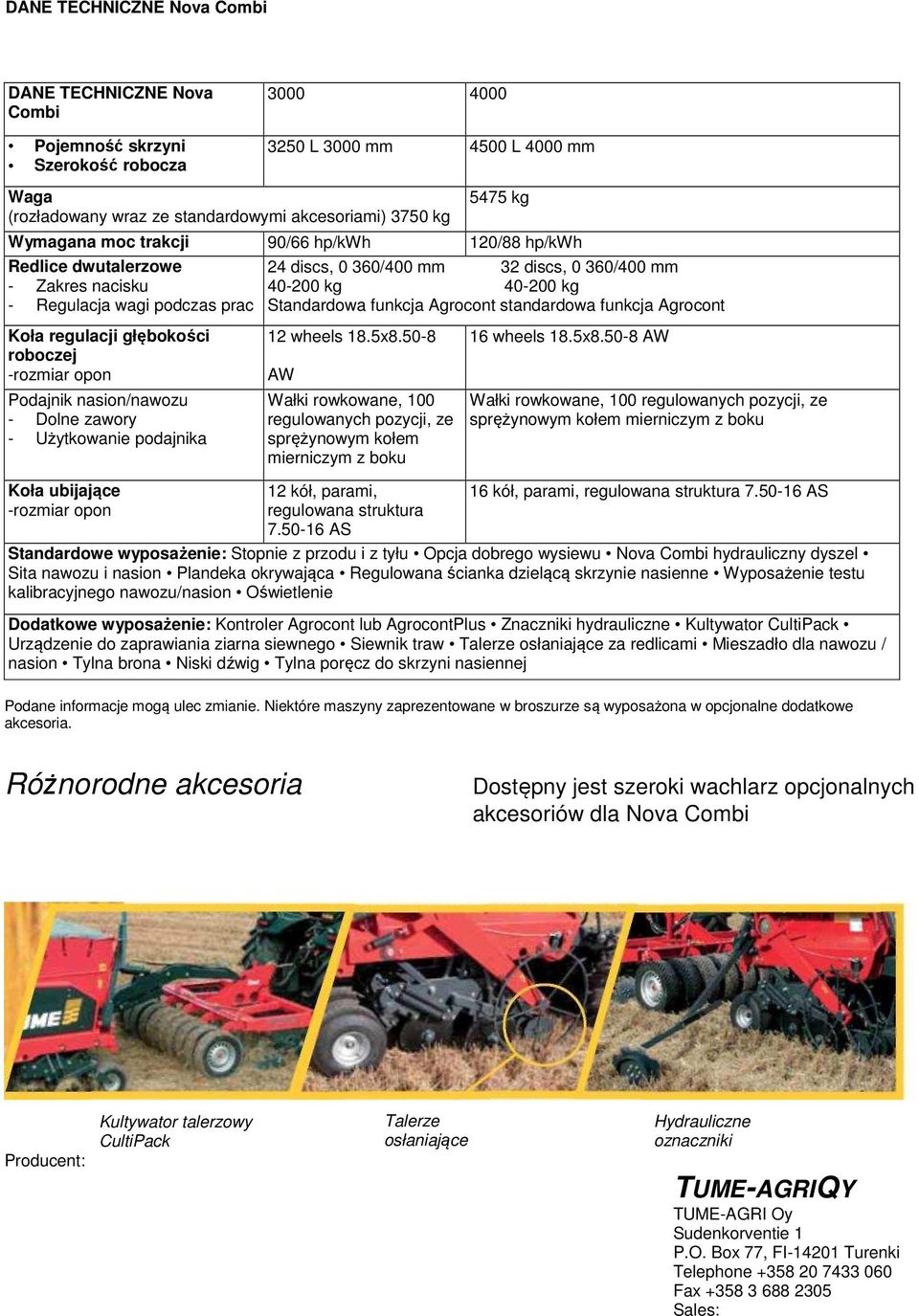 funkcja Agrocont standardowa funkcja Agrocont Koła regulacji głębokości roboczej -rozmiar opon Podajnik nasion/nawozu - Dolne zawory - Użytkowanie podajnika 12 wheels 18.5x8.