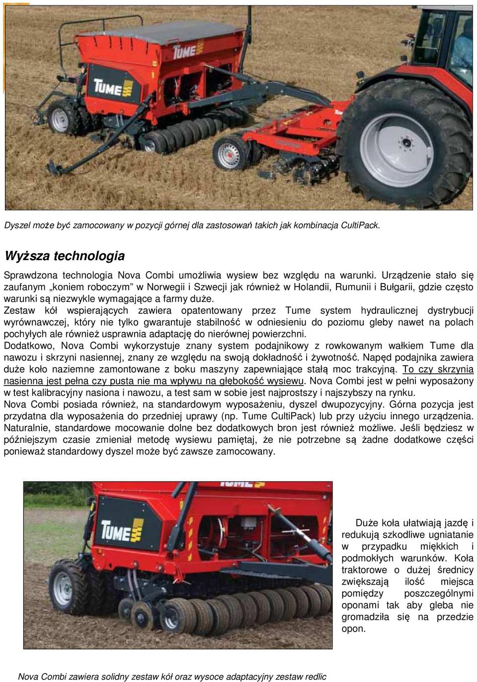 Zestaw kół wspierających zawiera opatentowany przez Tume system hydraulicznej dystrybucji wyrównawczej, który nie tylko gwarantuje stabilność w odniesieniu do poziomu gleby nawet na polach pochyłych