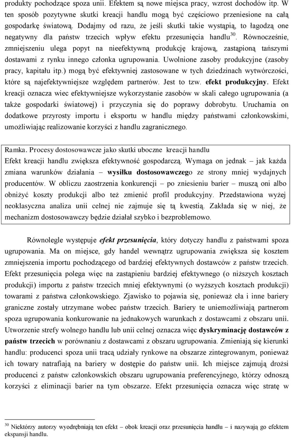 Równocześnie, zmniejszeniu ulega popyt na nieefektywną produkcję krajową, zastąpioną tańszymi dostawami z rynku innego członka ugrupowania. Uwolnione zasoby produkcyjne (zasoby pracy, kapitału itp.