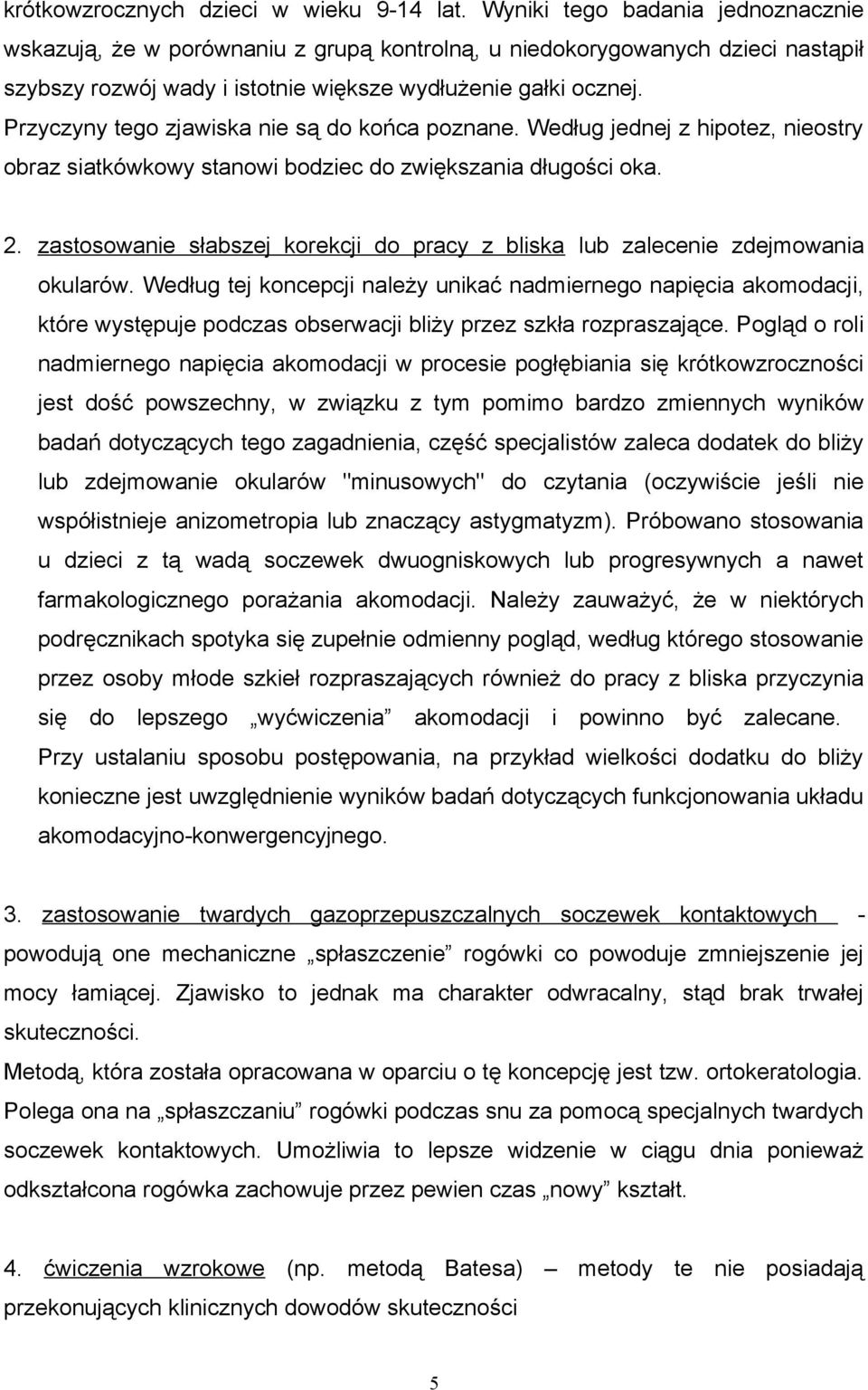 Przyczyny tego zjawiska nie są do końca poznane. Według jednej z hipotez, nieostry obraz siatkówkowy stanowi bodziec do zwiększania długości oka. 2.