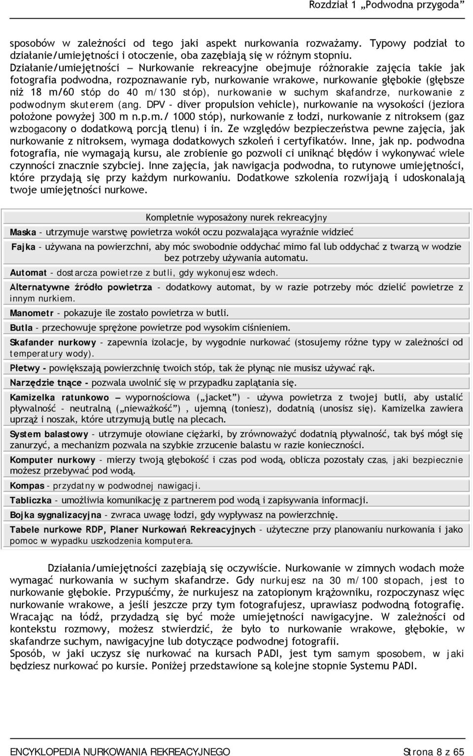 m/130 stóp), nurkowanie w suchym skafandrze, nurkowanie z podwodnym skuterem (ang. DPV - diver propulsion vehicle), nurkowanie na wysokości (jeziora położone powyżej 300 m n.p.m./ 1000 stóp), nurkowanie z łodzi, nurkowanie z nitroksem (gaz wzbogacony o dodatkową porcją tlenu) i in.