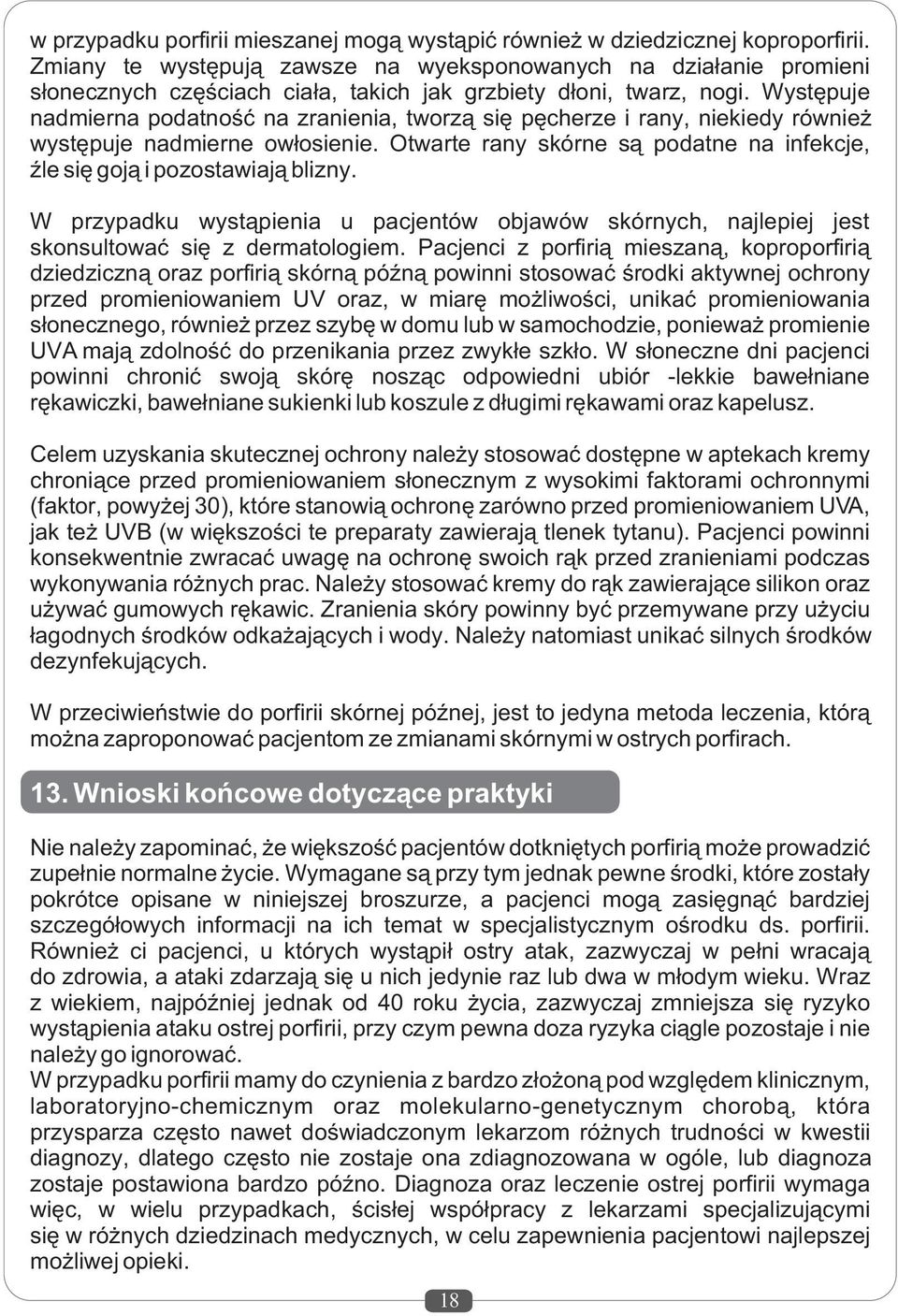 Wystêpuje nadmierna podatnoœæ na zranienia, tworz¹ siê pêcherze i rany, niekiedy równie wystêpuje nadmierne ow³osienie. Otwarte rany skórne s¹ podatne na infekcje, Ÿle siê goj¹ i pozostawiaj¹ blizny.