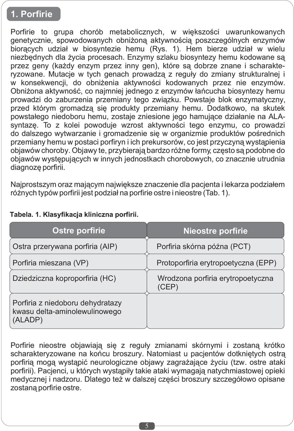 Mutacje w tych genach prowadz¹ z regu³y do zmiany strukturalnej i w konsekwencji, do obni enia aktywnoœci kodowanych przez nie enzymów.