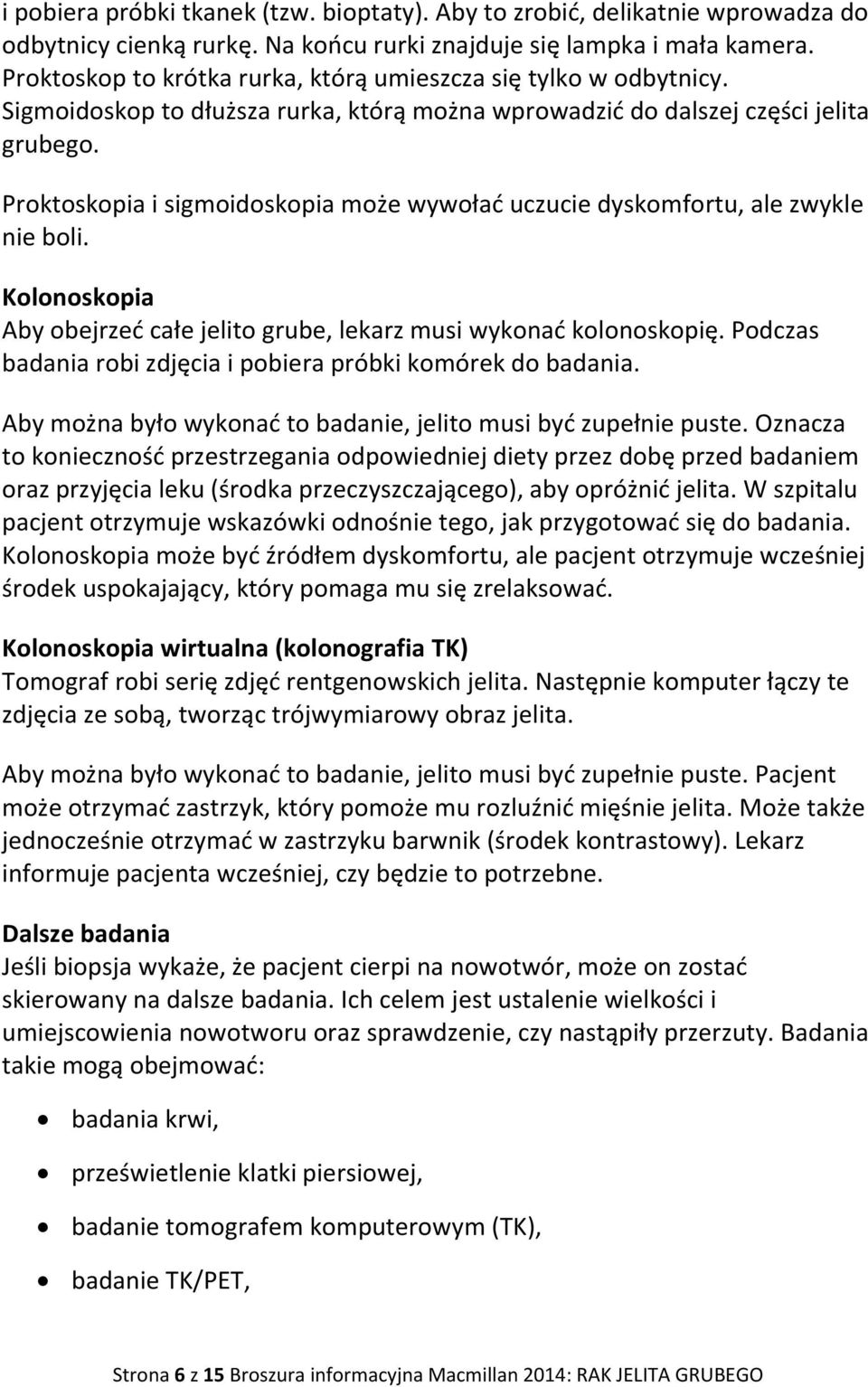 Proktoskopia i sigmoidoskopia może wywołać uczucie dyskomfortu, ale zwykle nie boli. Kolonoskopia Aby obejrzeć całe jelito grube, lekarz musi wykonać kolonoskopię.