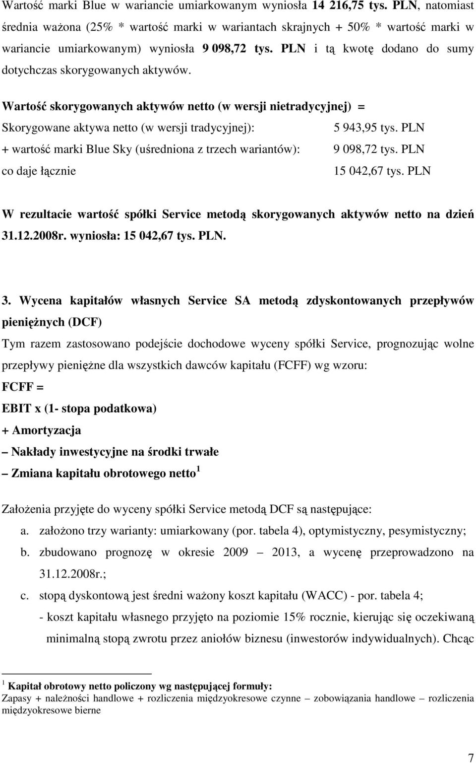 PLN i tą kwotę dodano do sumy dotychczas skorygowanych aktywów. Wartość skorygowanych aktywów netto (w wersji nietradycyjnej) = Skorygowane aktywa netto (w wersji tradycyjnej): 5 943,95 tys.