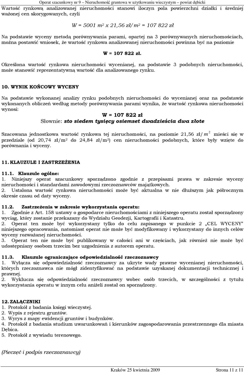 Określona wartość rynkowa nieruchomości wycenianej, na podstawie 3 podobnych nieruchomości, może stanowić reprezentatywną wartość dla analizowanego rynku. 10.