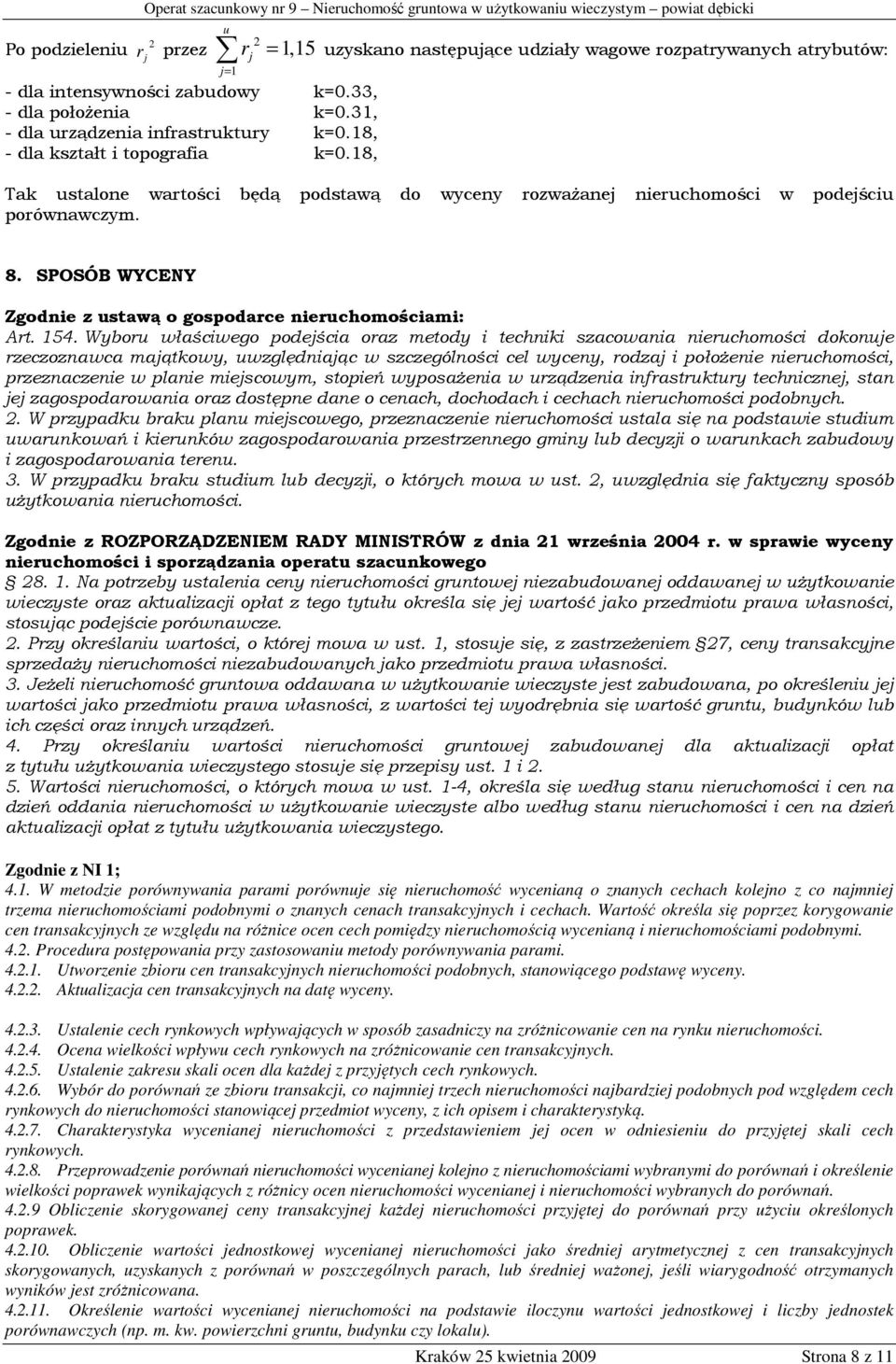 18, u rj = 1,15 uzyskano następujące udziały wagowe rozpatrywanych atrybutów: j= 1 Tak ustalone wartości będą podstawą do wyceny rozważanej nieruchomości w podejściu porównawczym. 8.