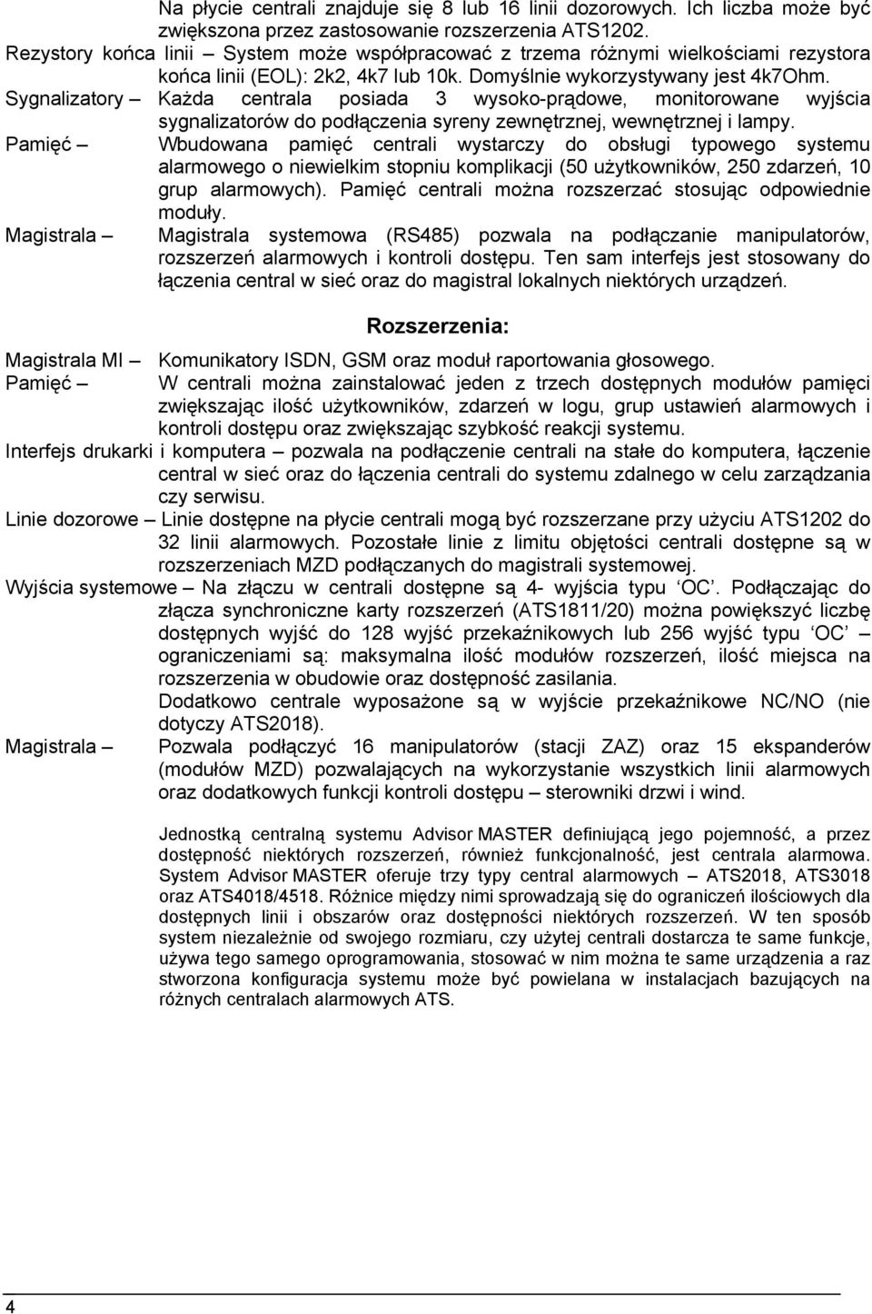Sygnalizatory Każda centrala posiada 3 wysoko-prądowe, monitorowane wyjścia sygnalizatorów do podłączenia syreny zewnętrznej, wewnętrznej i lampy.