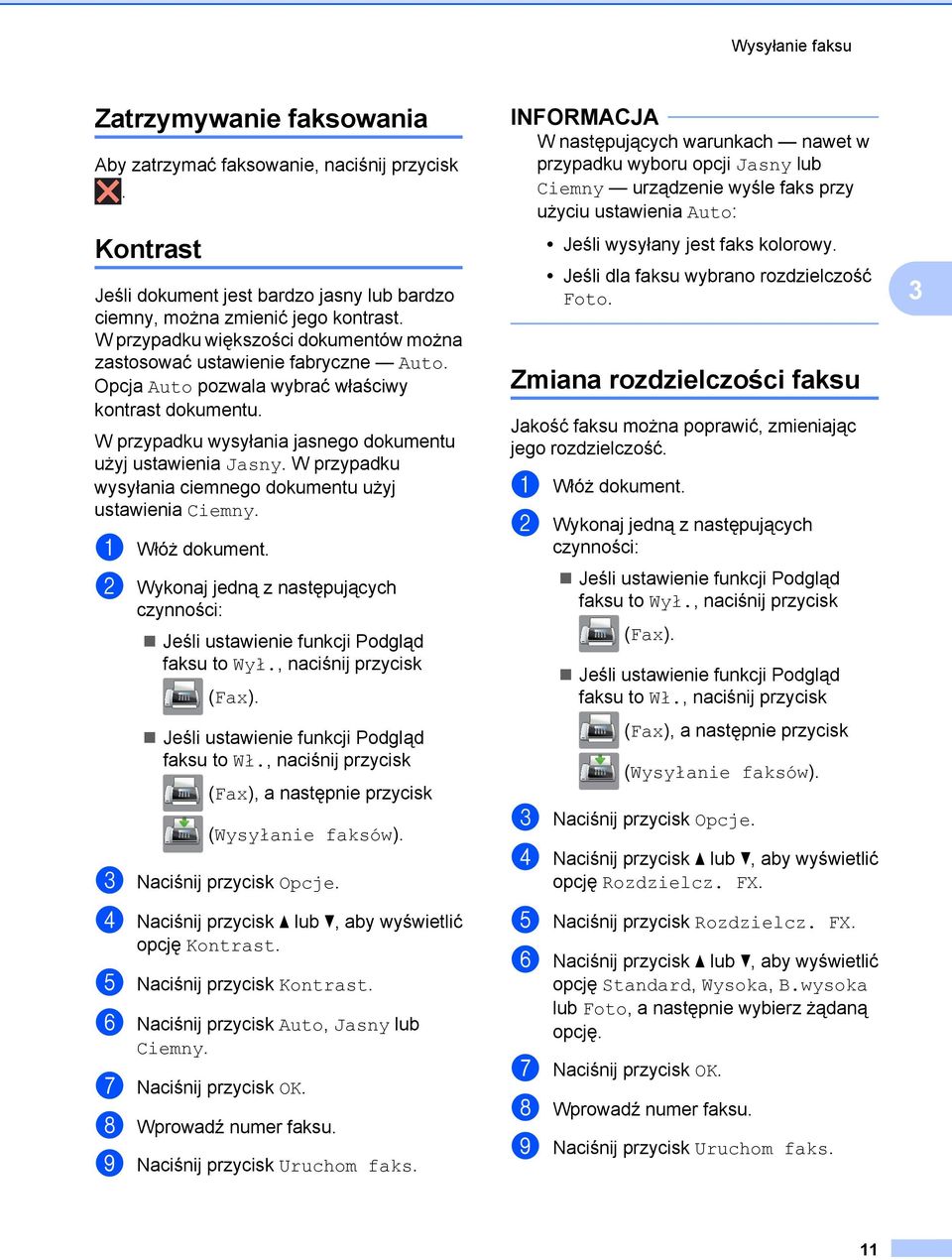 W przypadku wysyłania ciemnego dokumentu użyj ustawienia Ciemny. a Włóż dokument. b Wykonaj jedną z następujących czynności: Jeśli ustawienie funkcji Podgląd faksu to Wył., naciśnij przycisk (Fax).