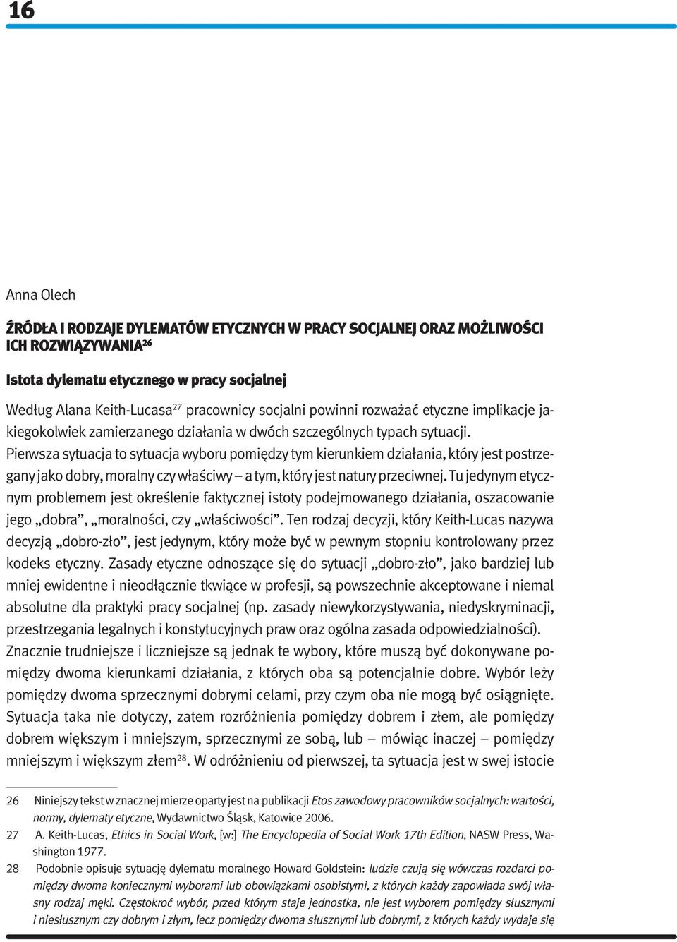 Pierwsza sytuacja to sytuacja wyboru pomiędzy tym kierunkiem działania, który jest postrzegany jako dobry, moralny czy właściwy a tym, który jest natury przeciwnej.