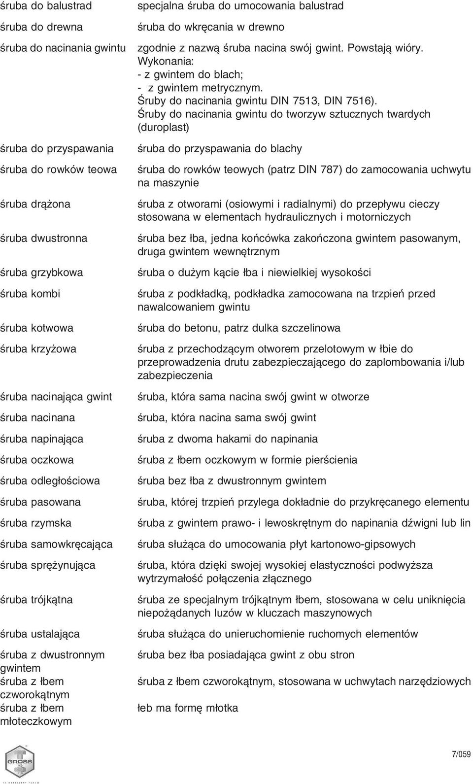 dwustronnym gwintem śruba z łbem czworokątnym śruba z łbem młoteczkowym specjalna śruba do umocowania balustrad śruba do wkręcania w drewno zgodnie z nazwą śruba nacina swój gwint. Powstają wióry.