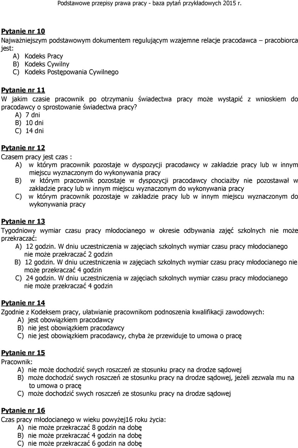 A) 7 dni B) 10 dni C) 14 dni Pytanie nr 12 Czasem pracy jest czas : A) w którym pracownik pozostaje w dyspozycji pracodawcy w zakładzie pracy lub w innym miejscu wyznaczonym do wykonywania pracy B) w