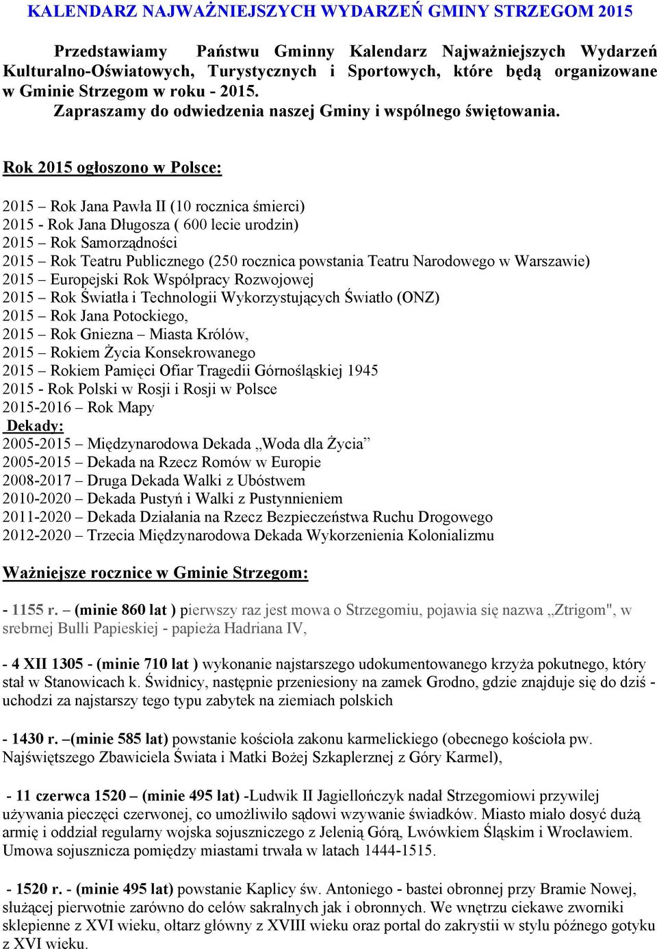 Rok 2015 ogłoszono w Polsce: 2015 Rok Jana Pawła II (10 rocznica śmierci) 2015 - Rok Jana Długosza ( 600 lecie urodzin) 2015 Rok Samorządności 2015 Rok Teatru Publicznego (250 rocznica powstania