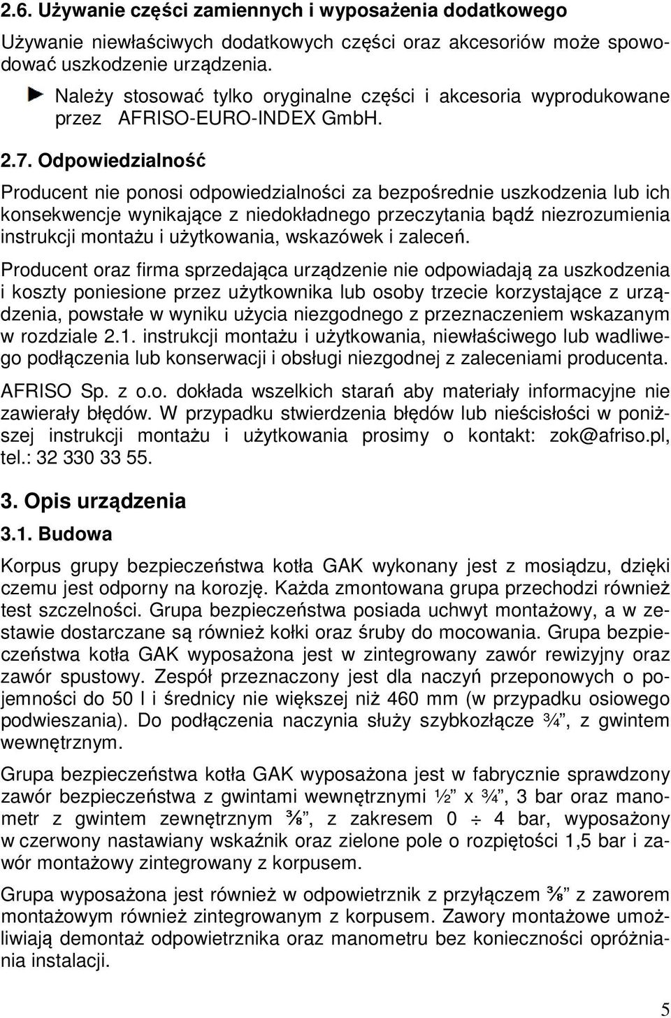 Odpowiedzialność Producent nie ponosi odpowiedzialności za bezpośrednie uszkodzenia lub ich konsekwencje wynikające z niedokładnego przeczytania bądź niezrozumienia instrukcji montażu i użytkowania,