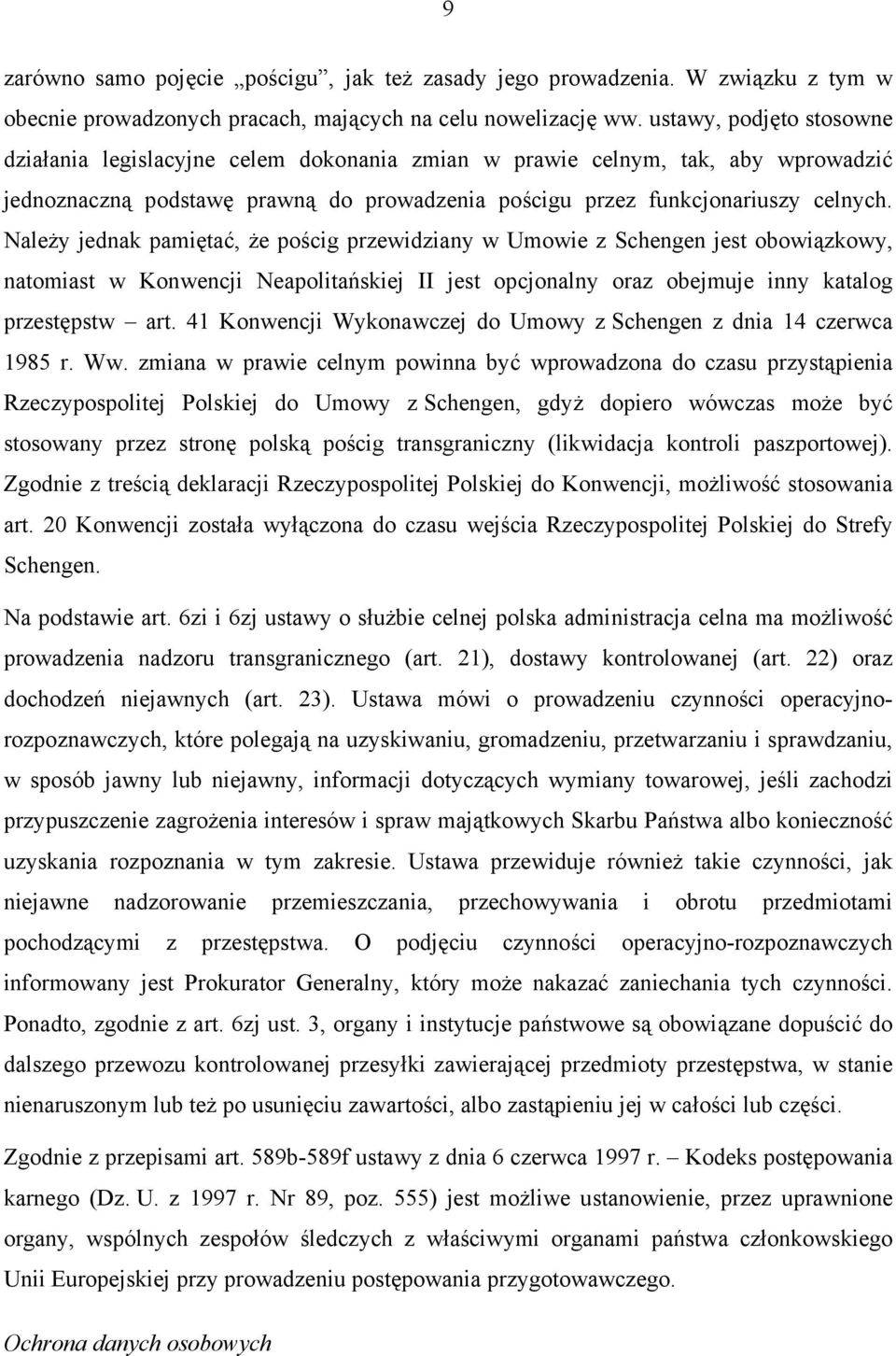 Należy jednak pamiętać, że pościg przewidziany w Umowie z Schengen jest obowiązkowy, natomiast w Konwencji Neapolitańskiej II jest opcjonalny oraz obejmuje inny katalog przestępstw art.
