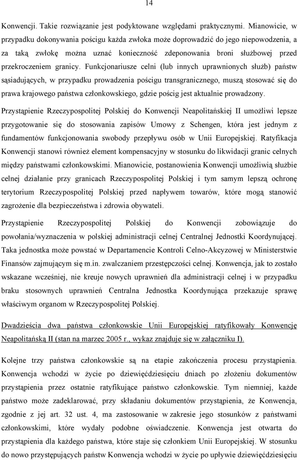 Funkcjonariusze celni (lub innych uprawnionych służb) państw sąsiadujących, w przypadku prowadzenia pościgu transgranicznego, muszą stosować się do prawa krajowego państwa członkowskiego, gdzie