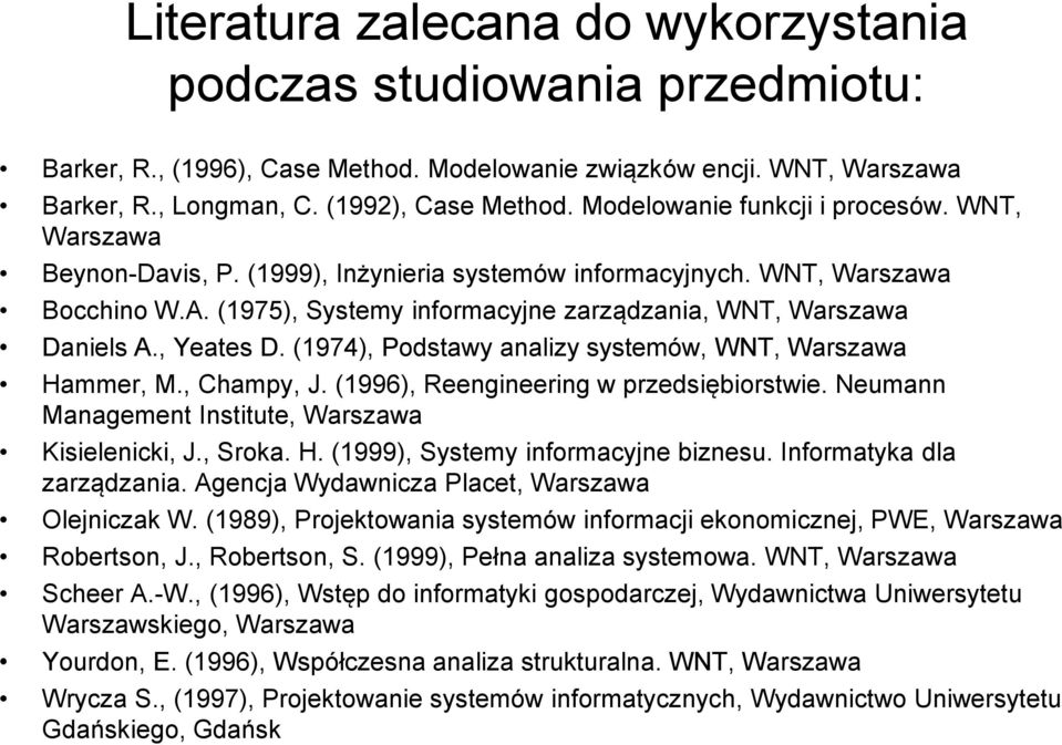 (1975), Systemy informacyjne zarządzania, WNT, Warszawa Daniels A., Yeates D. (1974), Podstawy analizy systemów, WNT, Warszawa Hammer, M., Champy, J. (1996), Reengineering w przedsiębiorstwie.