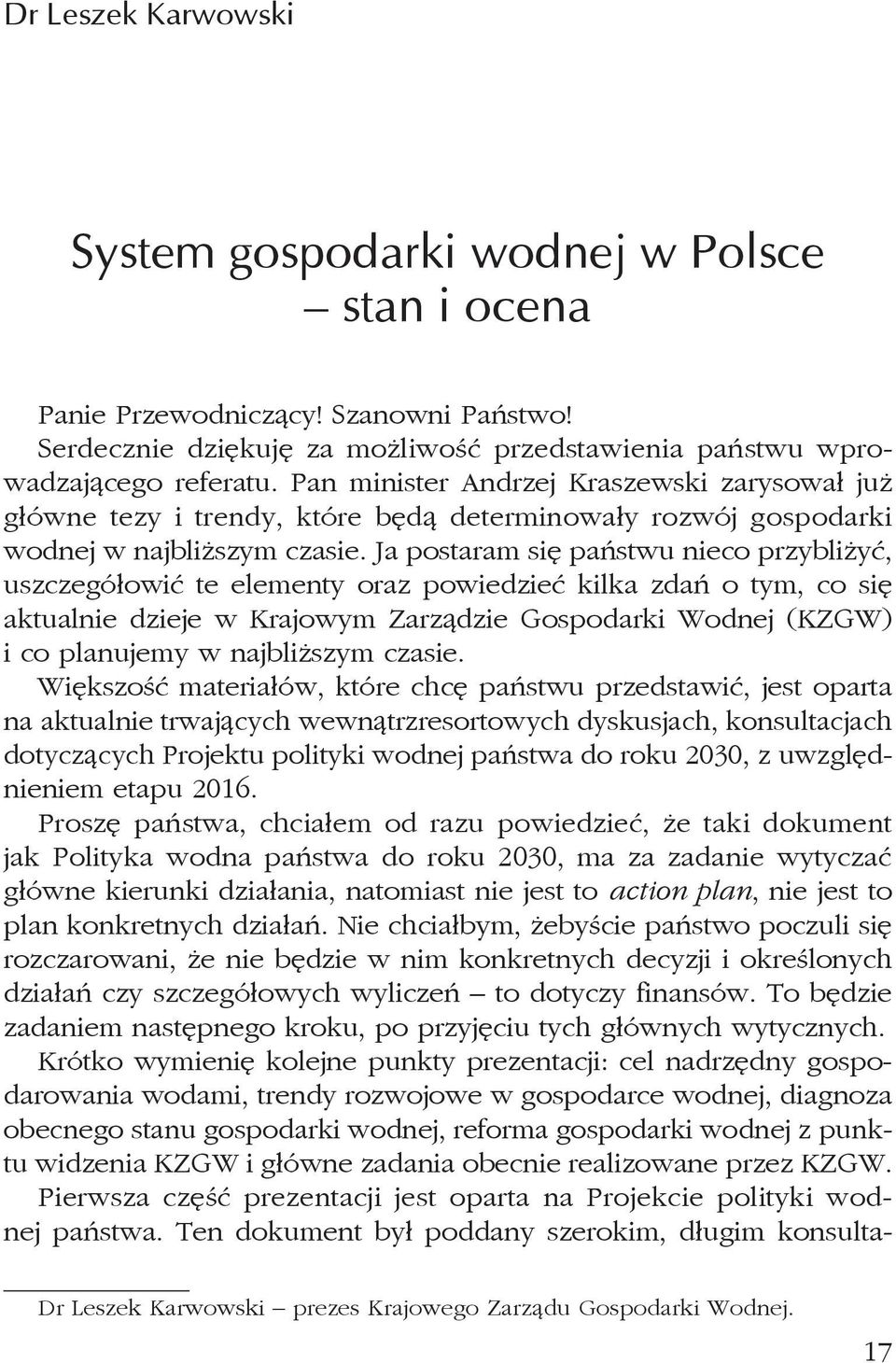 Ja postaram się państwu nieco przybliżyć, uszczegółowić te elementy oraz powiedzieć kilka zdań o tym, co się aktualnie dzieje w Krajowym Zarządzie Gospodarki Wodnej (KZGW) i co planujemy w