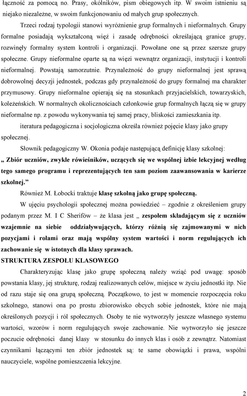 Grupy formalne posiadają wykształconą więź i zasadę odrębności określającą granice grupy, rozwinęły formalny system kontroli i organizacji. Powołane one są przez szersze grupy społeczne.