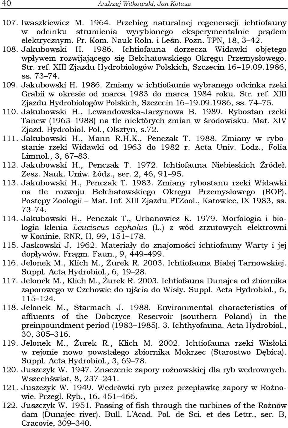 XIII Zjazdu Hydrobiologów Polskich, Szczecin 16 19.09.1986, ss. 73 74. 109. Jakubowski H. 1986. Zmiany w ichtiofaunie wybranego odcinka rzeki Grabii w okresie od marca 1983 do marca 1984 roku. Str.