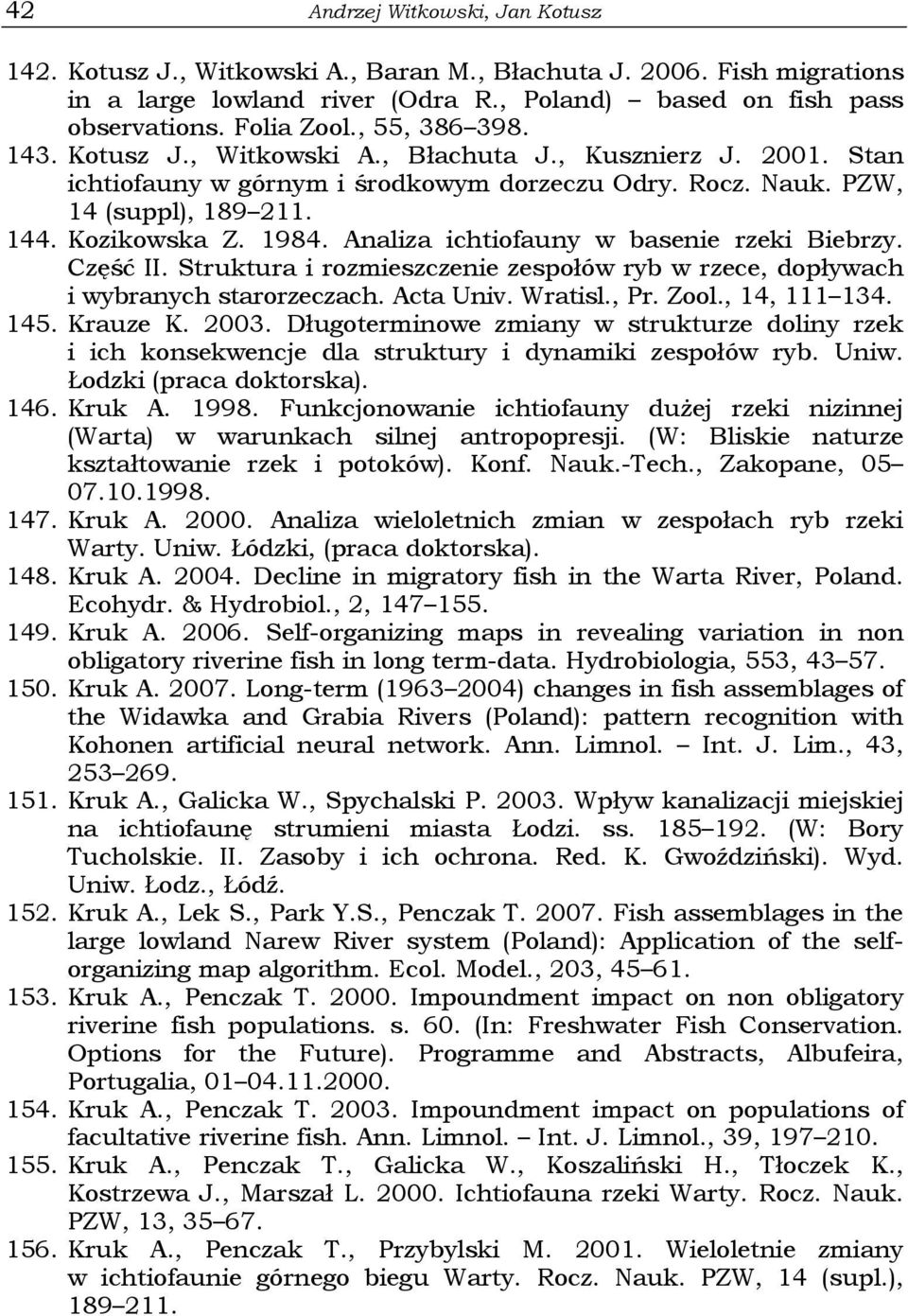 Analiza ichtiofauny w basenie rzeki Biebrzy. Część II. Struktura i rozmieszczenie zespołów ryb w rzece, dopływach i wybranych starorzeczach. Acta Univ. Wratisl., Pr. Zool., 14, 111 134. 145. Krauze K.