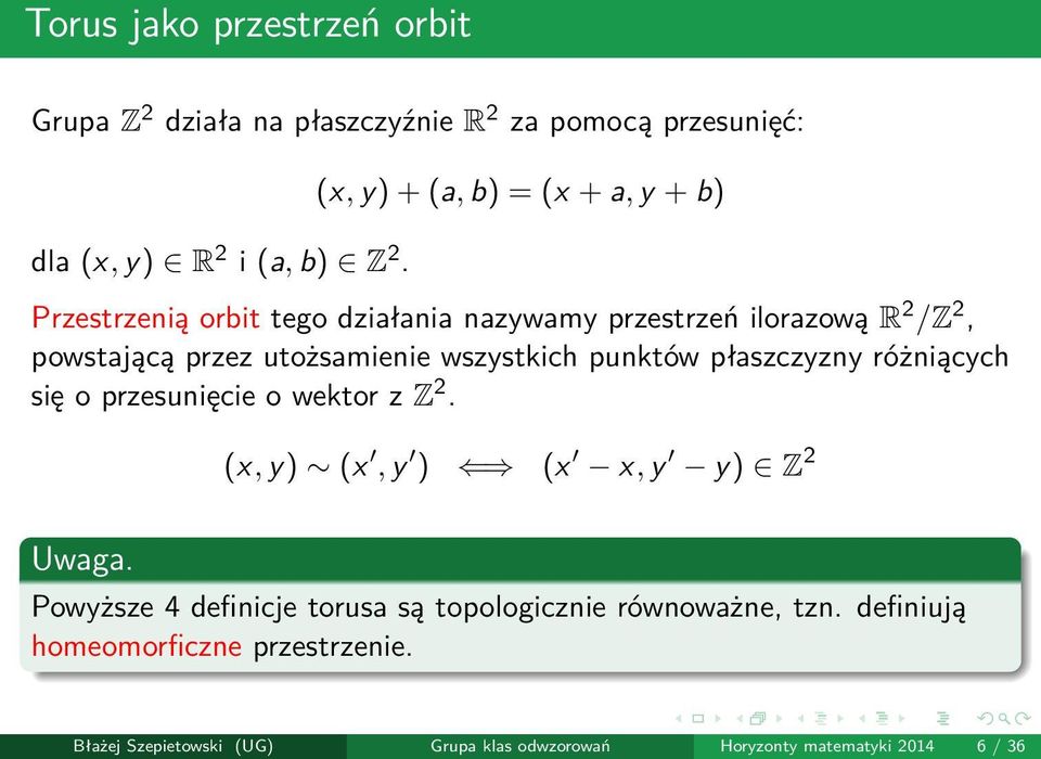 wszystkich punktów płaszczyzny różniących się o przesunięcie o wektor z Z 2. (x, y) (x, y ) (x x, y y) Z 2 Uwaga.