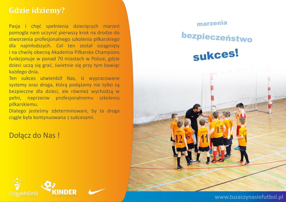 Cel ten został osiągnięty i na chwilę obecną Akademia Piłkarska Champions funkcjonuje w ponad 70 miastach w Polsce, gdzie dzieci uczą się grać, świetnie się przy