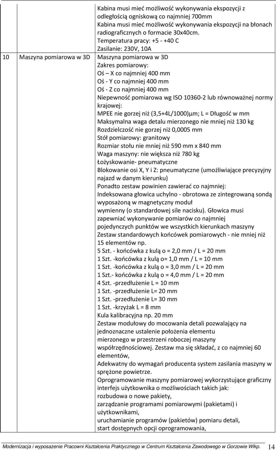 Niepewność pomiarowa wg ISO 10360-2 lub równoważnej normy krajowej: MPEE nie gorzej niż (3,5+4L/1000)μm; L = Długość w mm Maksymalna waga detalu mierzonego nie mniej niż 130 kg Rozdzielczość nie