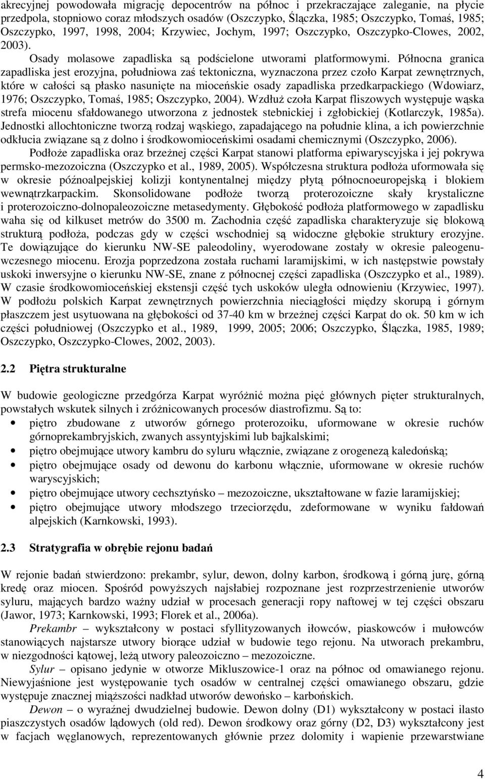 Północna granica zapadliska jest erozyjna, południowa zaś tektoniczna, wyznaczona przez czoło Karpat zewnętrznych, które w całości są płasko nasunięte na mioceńskie osady zapadliska przedkarpackiego