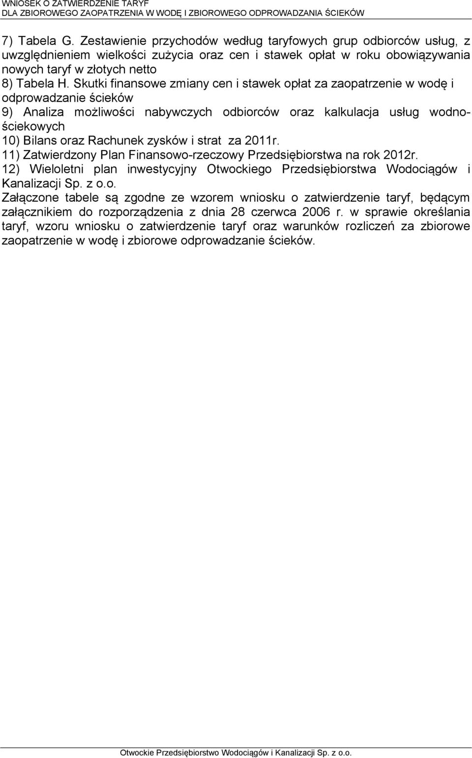 zysków i strat za 2011r. 11) Zatwierdzony Plan Finansowo-rzeczowy Przedsiębiorstwa na rok 2012r. 12) Wieloletni plan inwestycyjny Otwockiego Przedsiębiorstwa Wodociągów i Kanalizacji Sp. z o.o. Załączone tabele są zgodne ze wzorem wniosku o zatwierdzenie taryf, będącym załącznikiem do rozporządzenia z dnia 28 czerwca 2006 r.