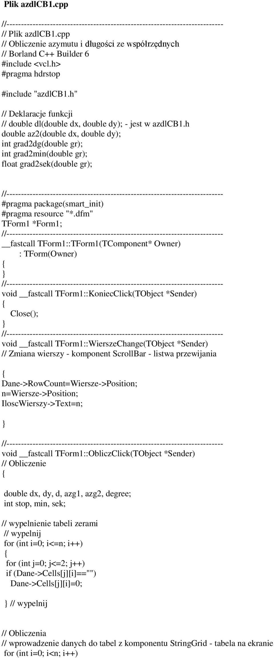 h double az2(double dx, double dy); int grad2dg(double gr); int grad2min(double gr); float grad2sek(double gr); #pragma package(smart_init) #pragma resource "*.