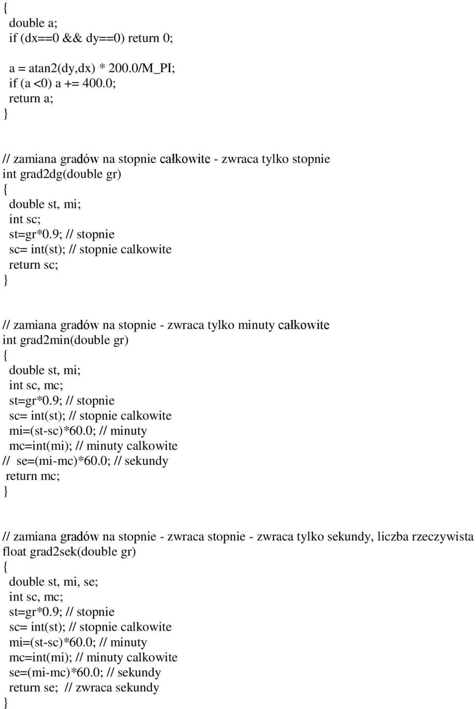 9; // stopnie sc= int(st); // stopnie calkowite return sc; // zamiana gradów na stopnie - zwraca tylko minuty całkowite int grad2min(double gr) double st, mi; int sc, mc; st=gr*0.