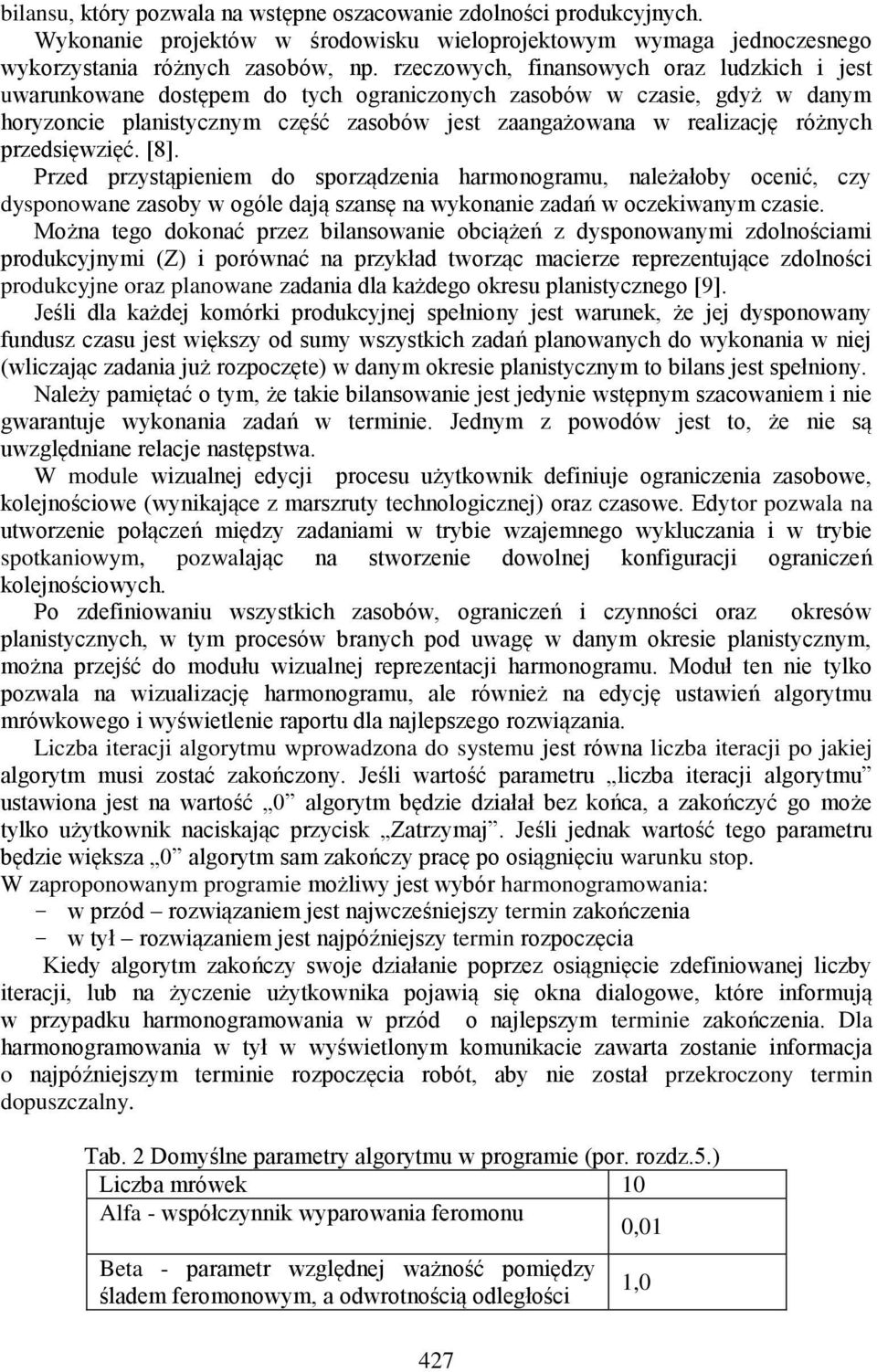 przedsięwzięć. [8]. Przed przystąpieniem do sporządzenia harmonogramu, należałoby ocenić, czy dysponowane zasoby w ogóle dają szansę na wykonanie zadań w oczekiwanym czasie.